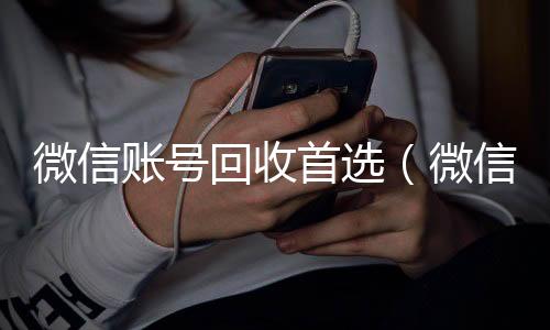 微信账号回收首选(微信帐号回收)